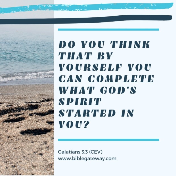 Do you think that by yourself you can complete what God’s Spirit started in you?