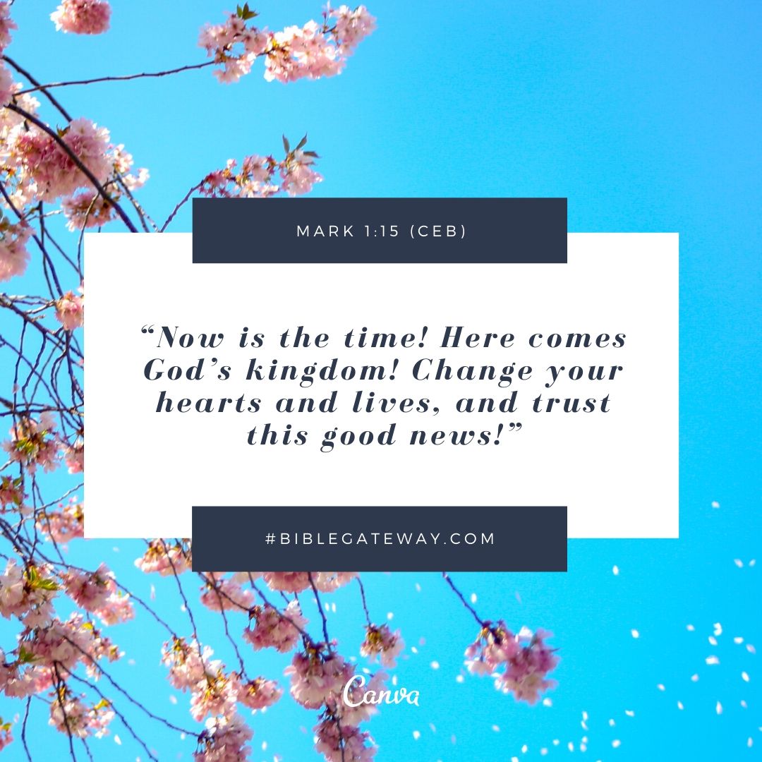 “Now is the time! Here comes God’s kingdom! Change your hearts and lives, and trust this good news!”