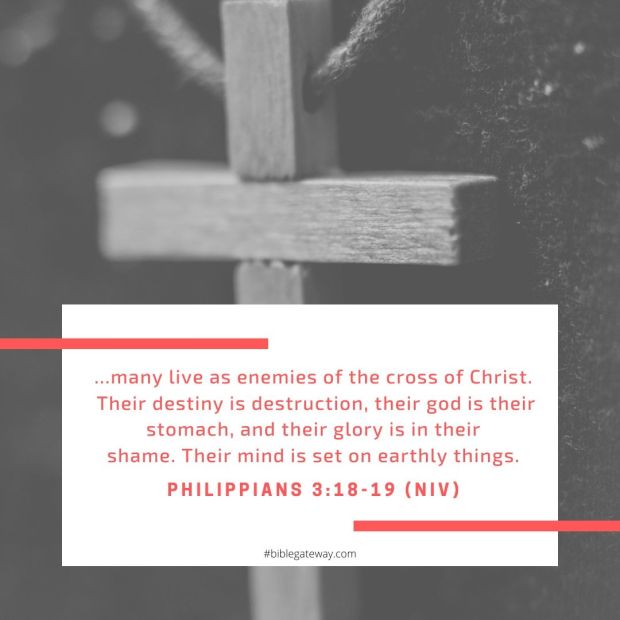many live as enemies of the cross of Christ. Their destiny is destruction, their god is their stomach, and their glory is in their shame. Their mind is set on earthly things.